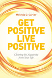 Get Positive Live Positive: Clearing the Negativity from Your Life